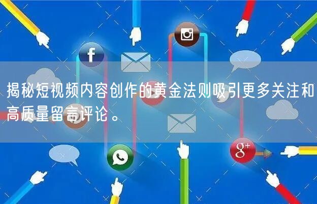 揭秘短视频内容创作的黄金法则吸引更多关注和高质量留言评论。