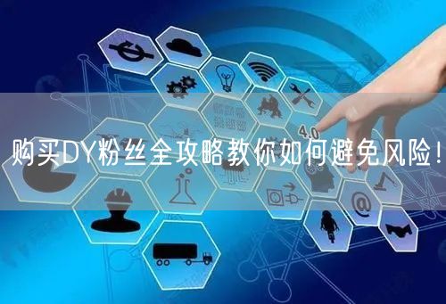 购买DY粉丝全攻略教你如何避免风险！