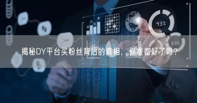 揭秘DY平台买粉丝背后的真相，你准备好了吗？