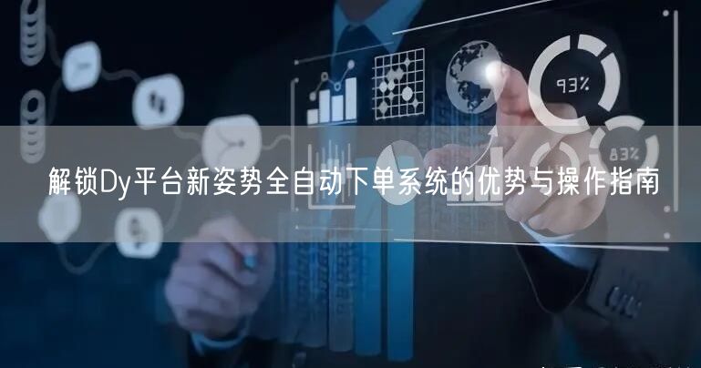 解锁Dy平台新姿势全自动下单系统的优势与操作指南