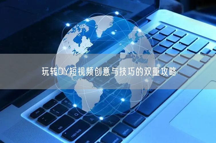 玩转DY短视频创意与技巧的双重攻略