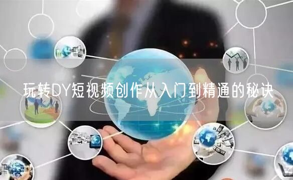 玩转DY短视频创作从入门到精通的秘诀