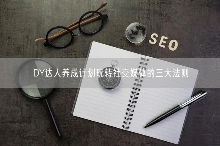 DY达人养成计划玩转社交媒体的三大法则