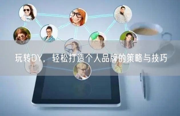 玩转DY，轻松打造个人品牌的策略与技巧