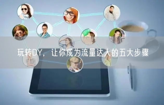玩转DY，让你成为流量达人的五大步骤