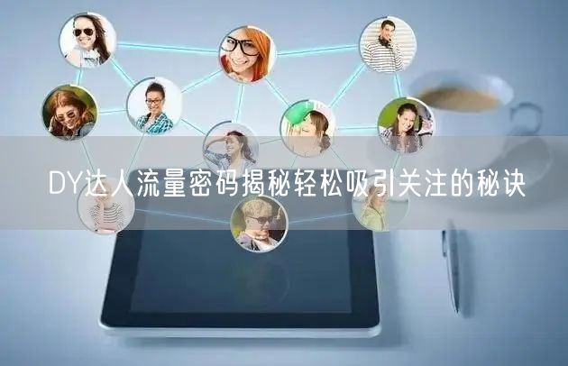 DY达人流量密码揭秘轻松吸引关注的秘诀