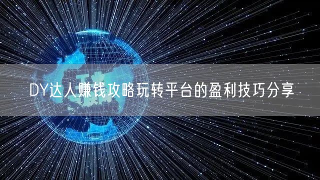 DY达人赚钱攻略玩转平台的盈利技巧分享