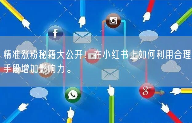精准涨粉秘籍大公开！在小红书上如何利用合理手段增加影响力。