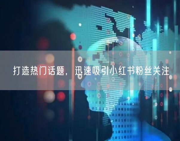 打造热门话题，迅速吸引小红书粉丝关注