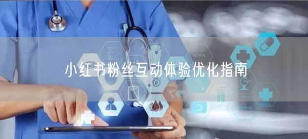 小红书粉丝互动体验优化指南