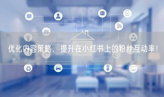 优化内容策略，提升在小红书上的粉丝互动率！