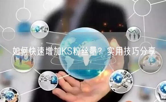 如何快速增加KS粉丝量？实用技巧分享
