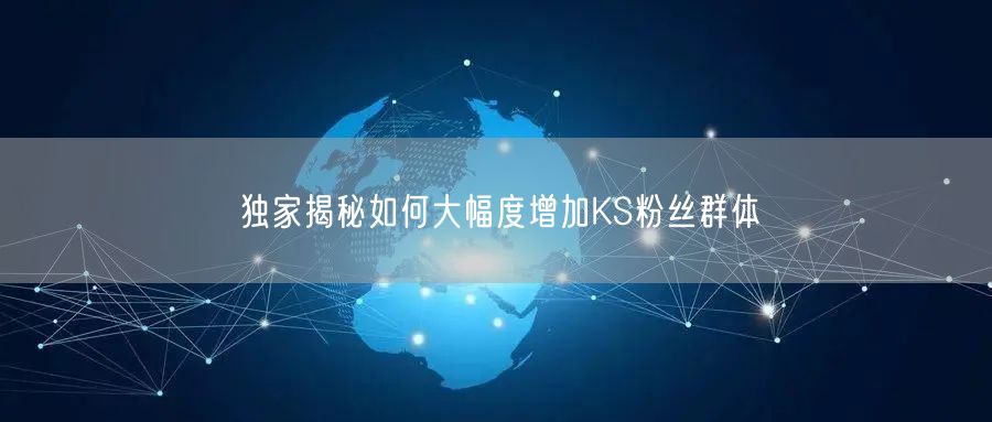 独家揭秘如何大幅度增加KS粉丝群体