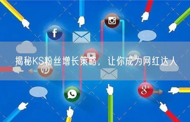 揭秘KS粉丝增长策略，让你成为网红达人
