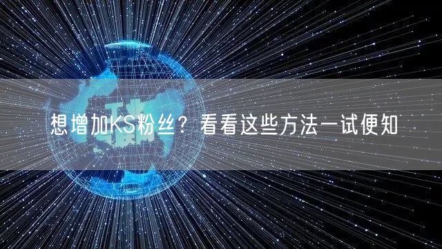 想增加KS粉丝？看看这些方法一试便知