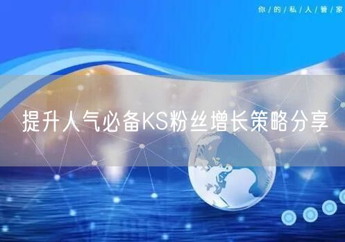提升人气必备KS粉丝增长策略分享