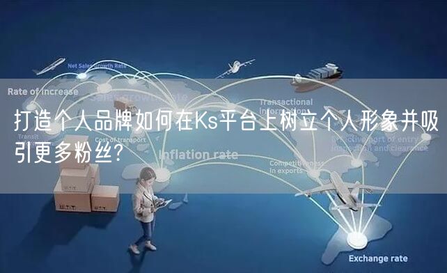 打造个人品牌如何在Ks平台上树立个人形象并吸引更多粉丝?